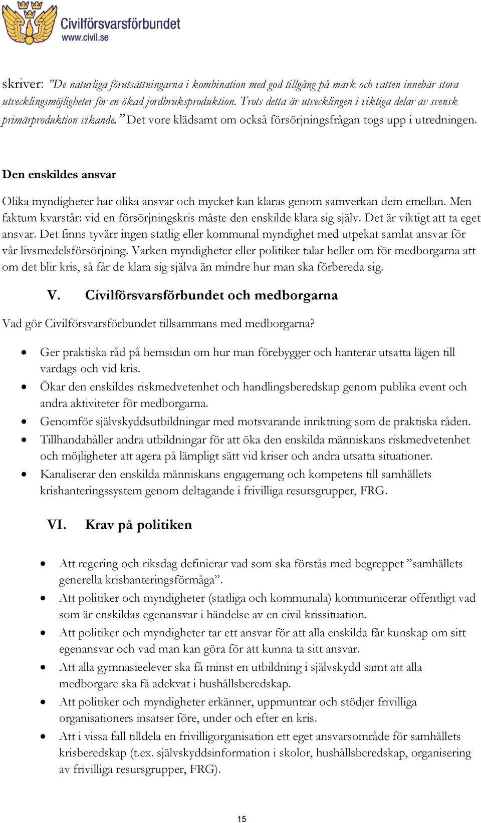 Den enskildes ansvar Olika myndigheter har olika ansvar och mycket kan klaras genom samverkan dem emellan. Men faktum kvarstår: vid en försörjningskris måste den enskilde klara sig själv.