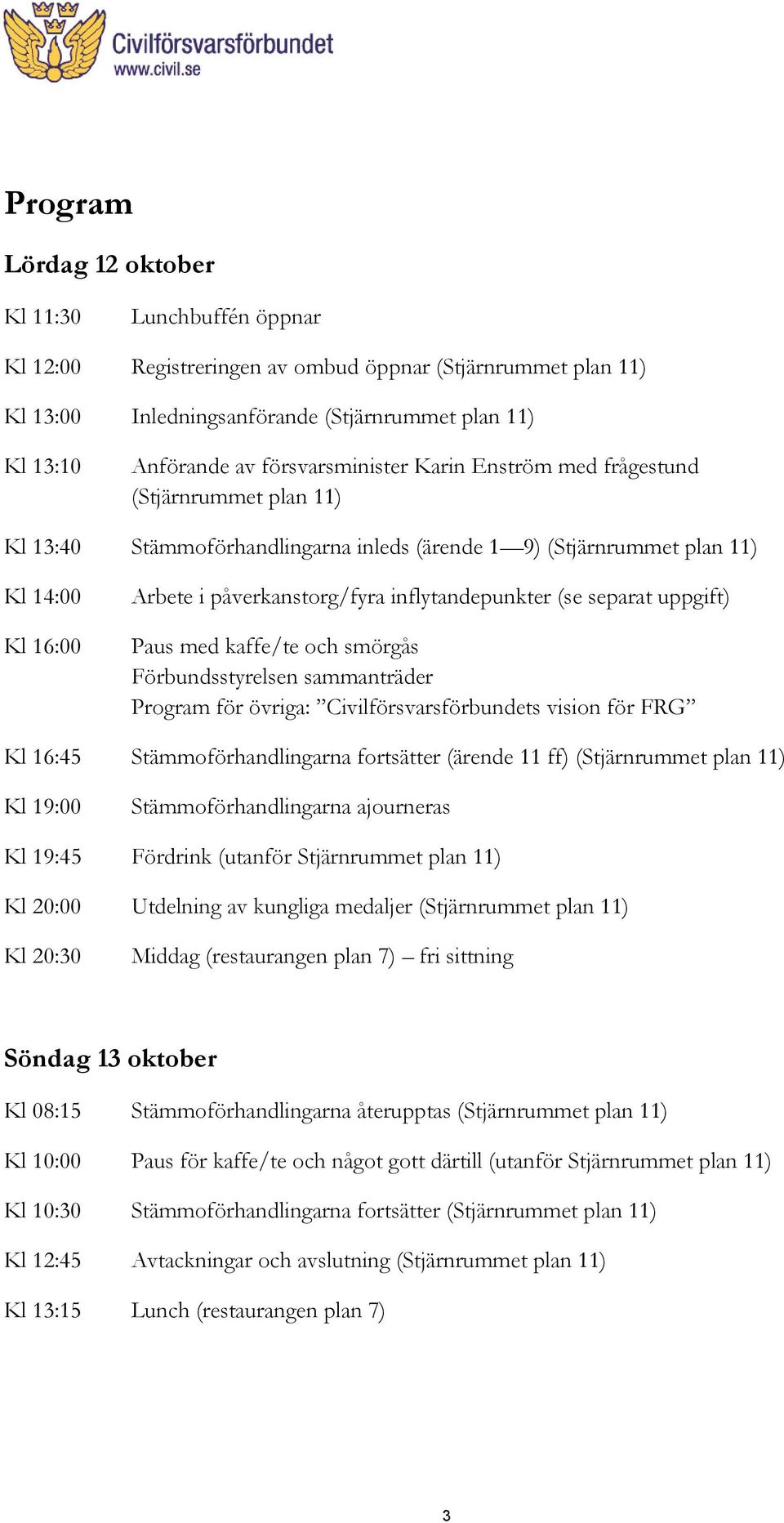 inflytandepunkter (se separat uppgift) Paus med kaffe/te och smörgås Förbundsstyrelsen sammanträder Program för övriga: Civilförsvarsförbundets vision för FRG Kl 16:45 Stämmoförhandlingarna