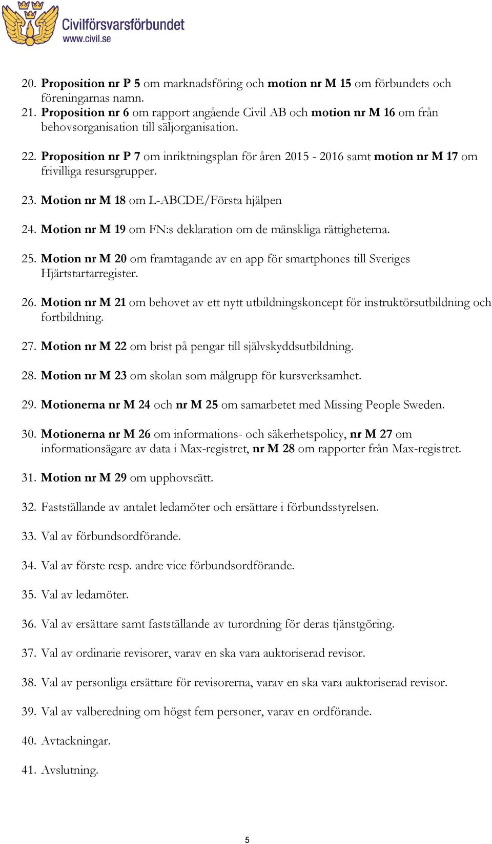 Proposition nr P 7 om inriktningsplan för åren 2015-2016 samt motion nr M 17 om frivilliga resursgrupper. 23. Motion nr M 18 om L-ABCDE/Första hjälpen 24.