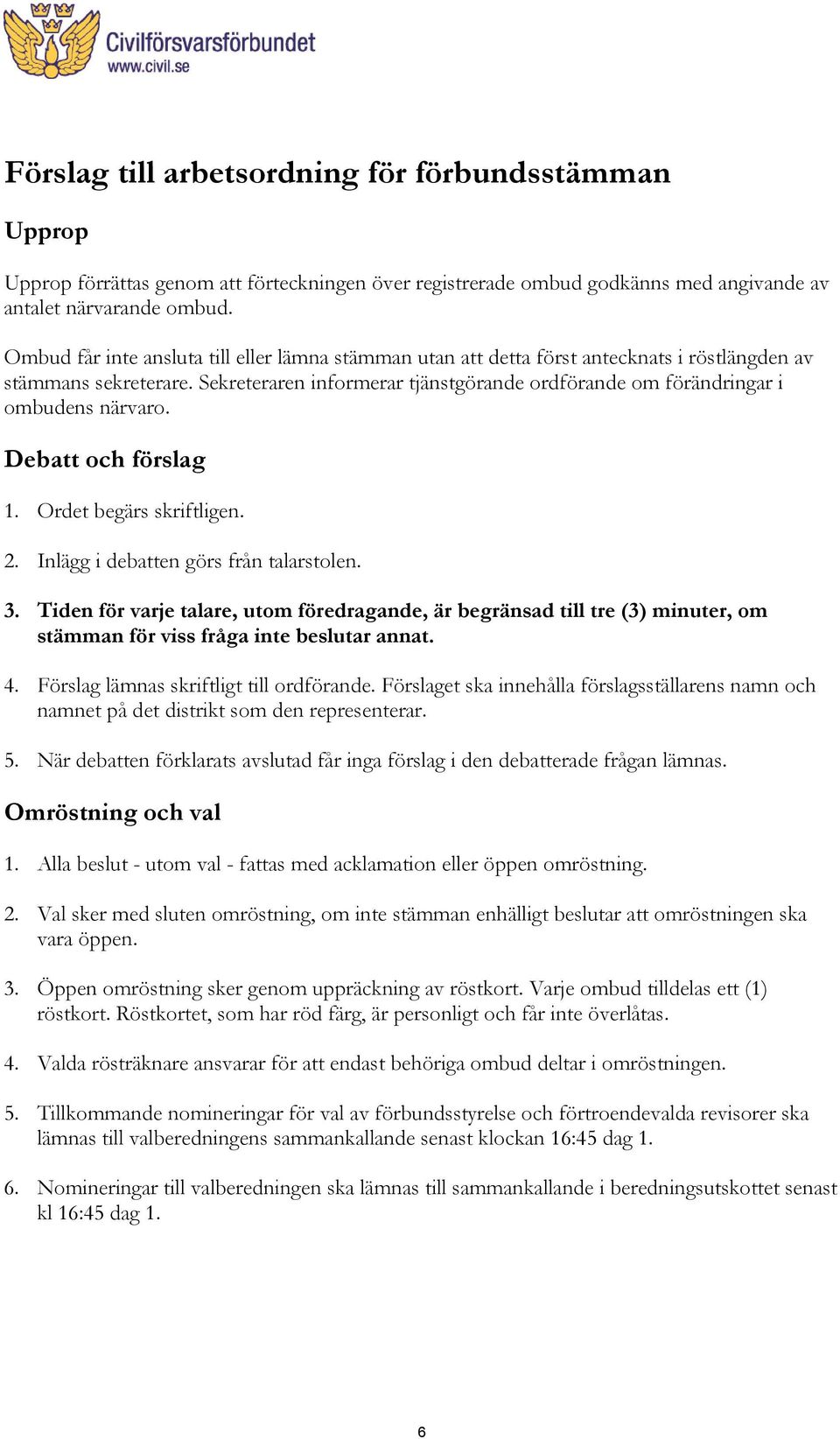 Sekreteraren informerar tjänstgörande ordförande om förändringar i ombudens närvaro. Debatt och förslag 1. Ordet begärs skriftligen. 2. Inlägg i debatten görs från talarstolen. 3.