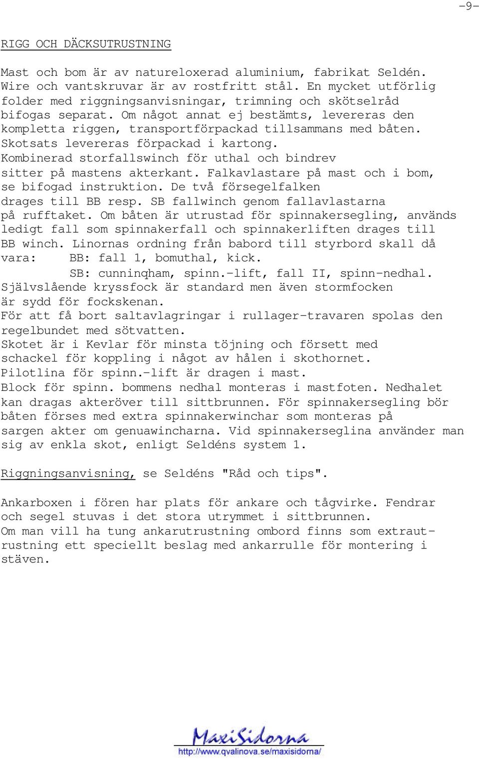 Skotsats levereras förpackad i kartong. Kombinerad storfallswinch för uthal och bindrev sitter på mastens akterkant. Falkavlastare på mast och i bom, se bifogad instruktion.