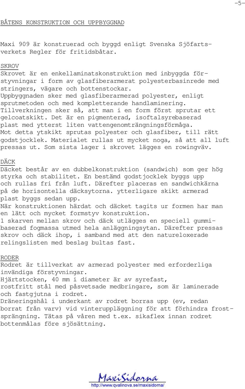 Uppbyggnaden sker med glasfiberarmerad polyester, enligt sprutmetoden och med kompletterande handlaminering. Tillverkningen sker så, att man i en form först sprutar ett gelcoatskikt.