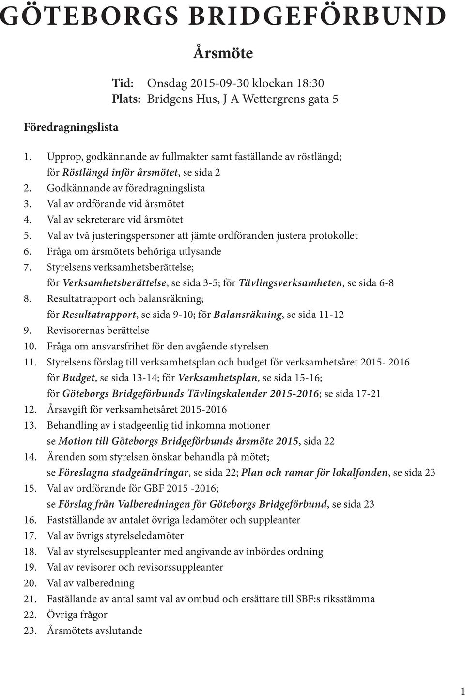 Val av sekreterare vid årsmötet 5. Val av två justeringspersoner att jämte ordföranden justera protokollet 6. Fråga om årsmötets behöriga utlysande 7.