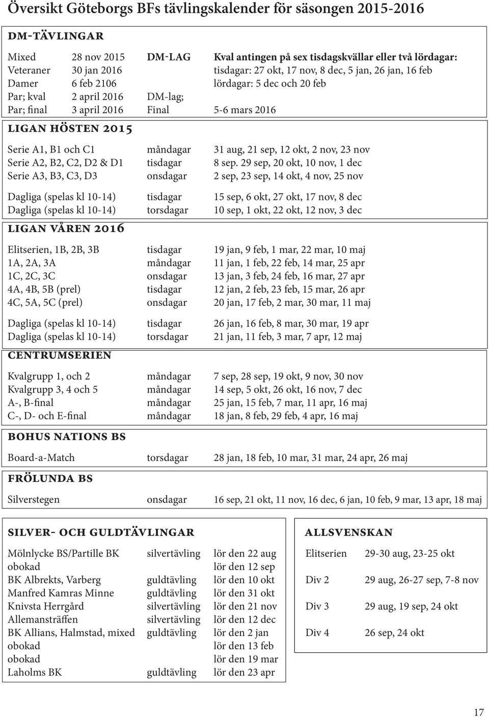 31 aug, 21 sep, 12 okt, 2 nov, 23 nov Serie A2, B2, C2, D2 & D1 tisdagar 8 sep.