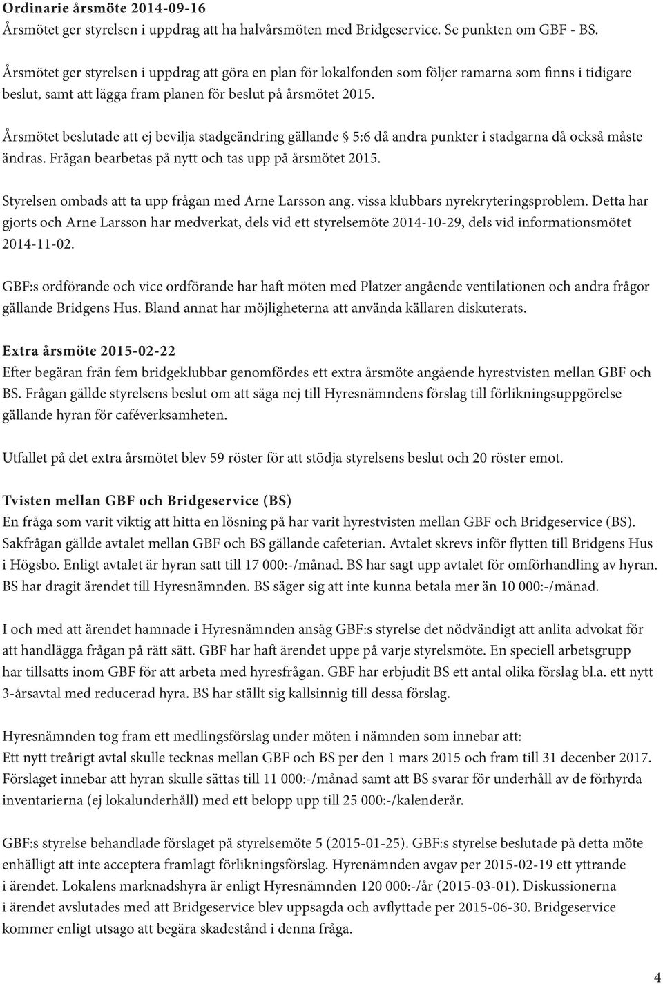 Årsmötet beslutade att ej bevilja stadgeändring gällande 5:6 då andra punkter i stadgarna då också måste ändras. Frågan bearbetas på nytt och tas upp på årsmötet 2015.