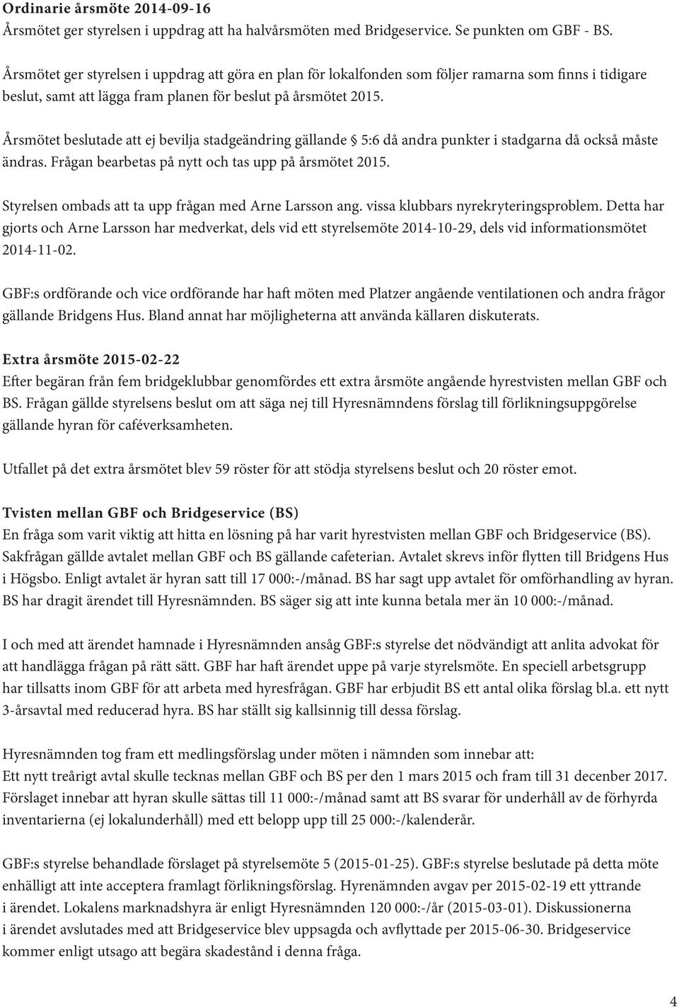 Årsmötet beslutade att ej bevilja stadgeändring gällande 5:6 då andra punkter i stadgarna då också måste ändras. Frågan bearbetas på nytt och tas upp på årsmötet 2015.