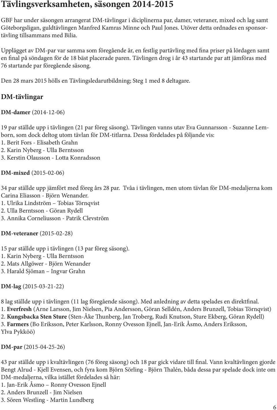 Upplägget av DM-par var samma som föregående år, en festlig partävling med fina priser på lördagen samt en final på söndagen för de 18 bäst placerade paren.