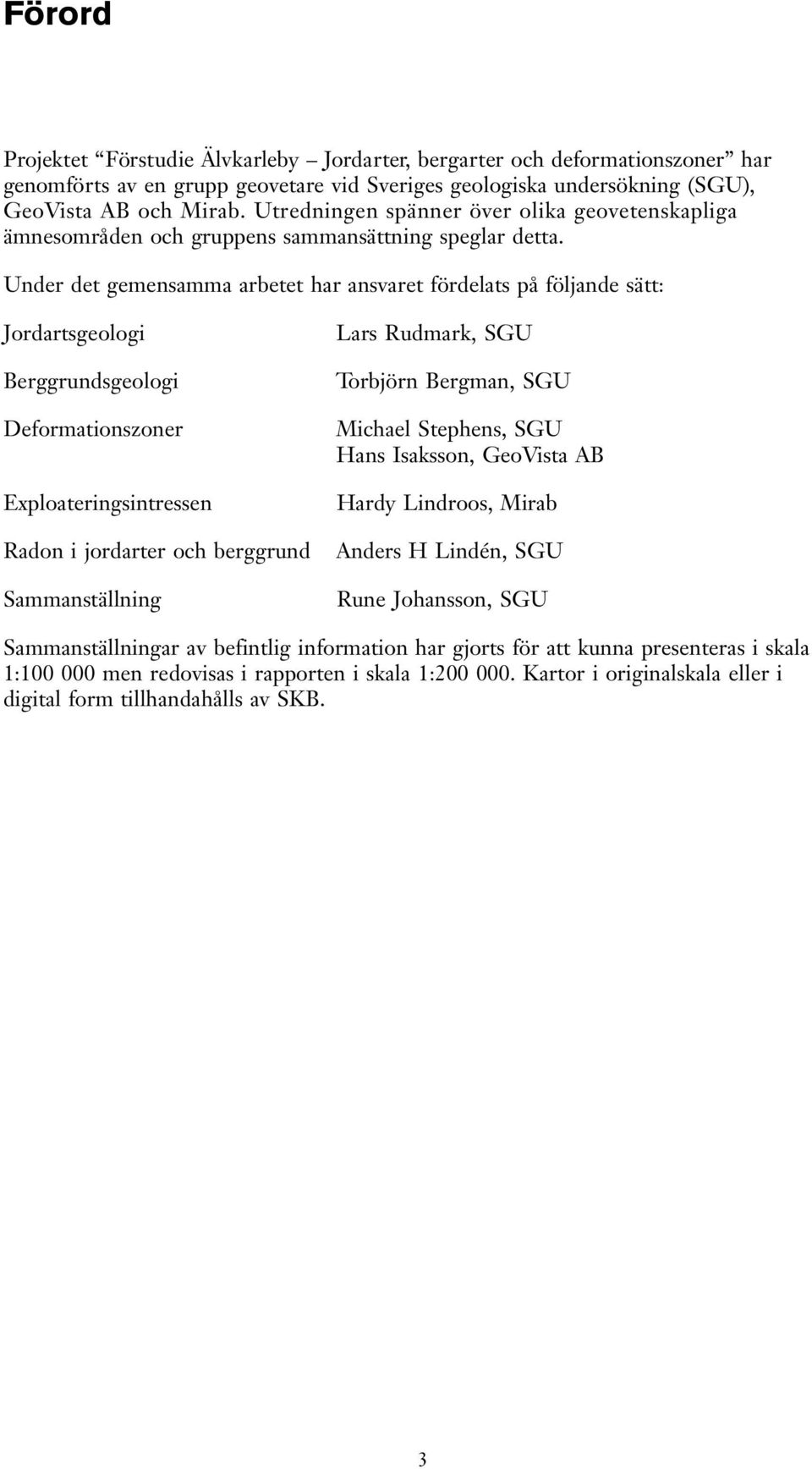 Under det gemensamma arbetet har ansaret fördelats på följande sätt: Jordartsgeologi Berggrundsgeologi Deformationszoner Exploateringsintressen Radon i jordarter och berggrund Sammanställning Lars