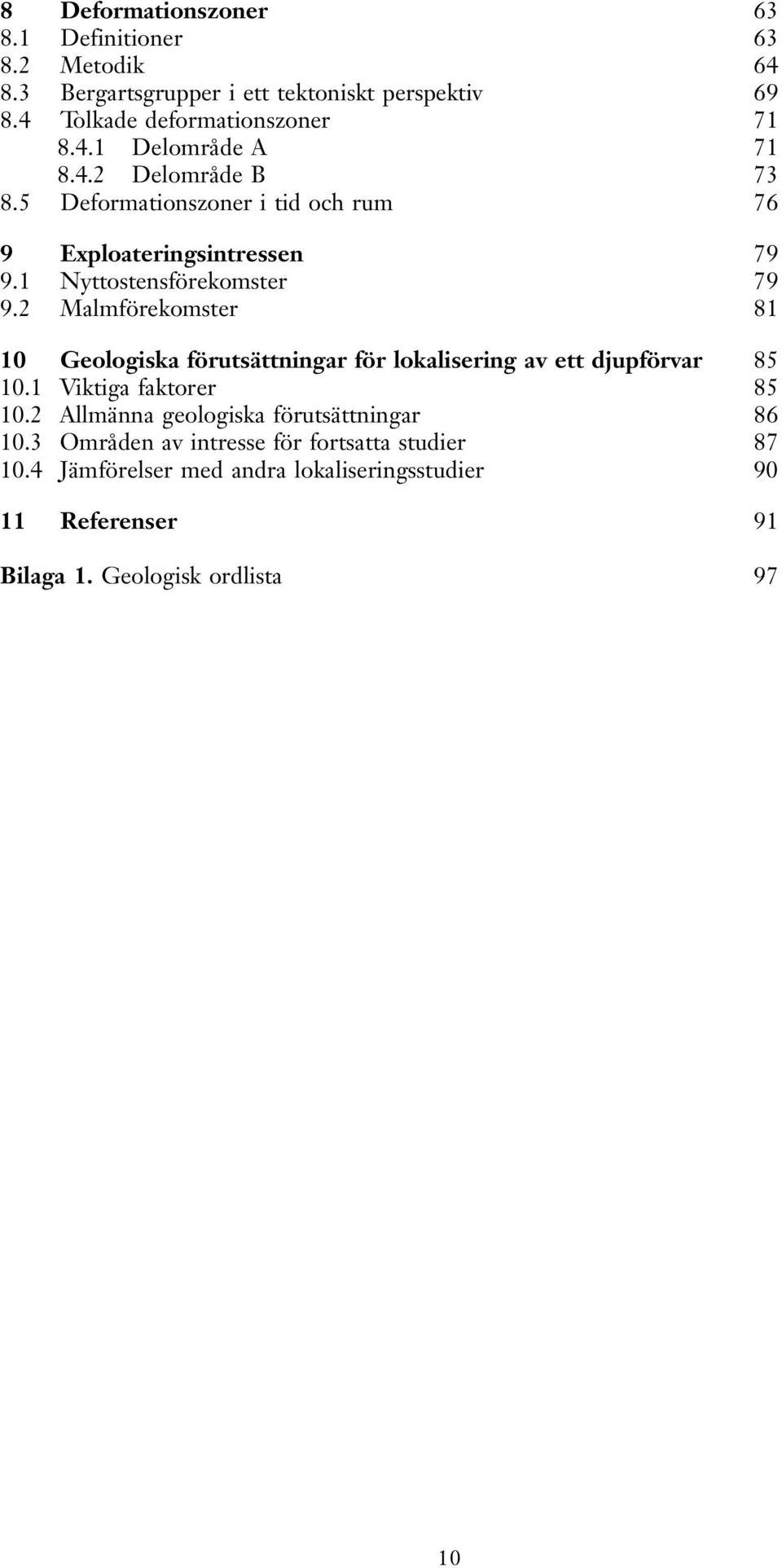 2 Malmförekomster 81 10 Geologiska förutsättningar för lokalisering a ett djupförar 85 10.1 Viktiga faktorer 85 10.