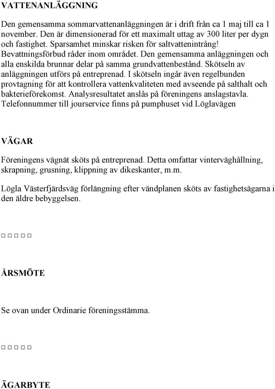 Skötseln av anläggningen utförs på entreprenad. I skötseln ingår även regelbunden provtagning för att kontrollera vattenkvaliteten med avseende på salthalt och bakterieförekomst.