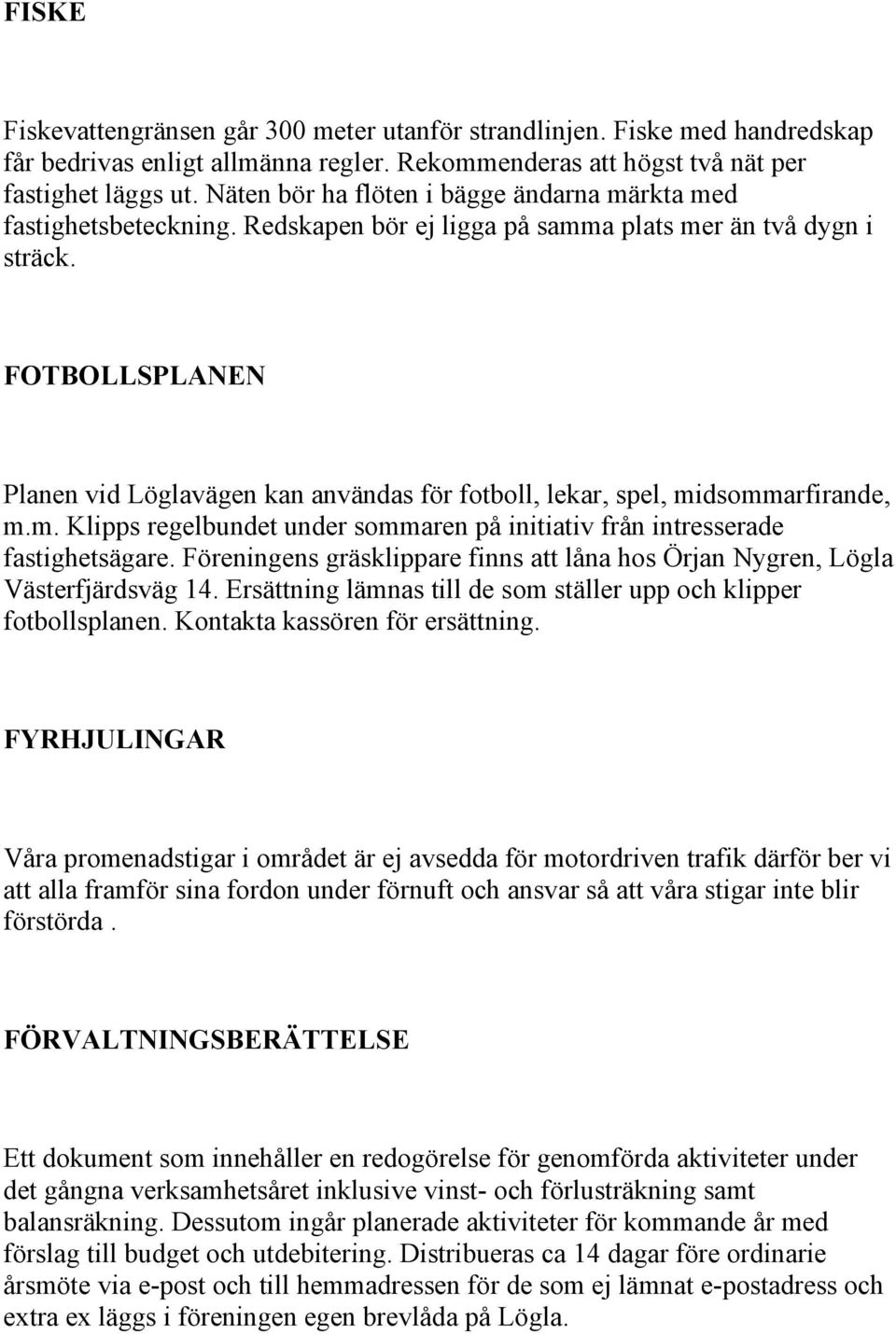 FOTBOLLSPLANEN Planen vid Löglavägen kan användas för fotboll, lekar, spel, midsommarfirande, m.m. Klipps regelbundet under sommaren på initiativ från intresserade fastighetsägare.