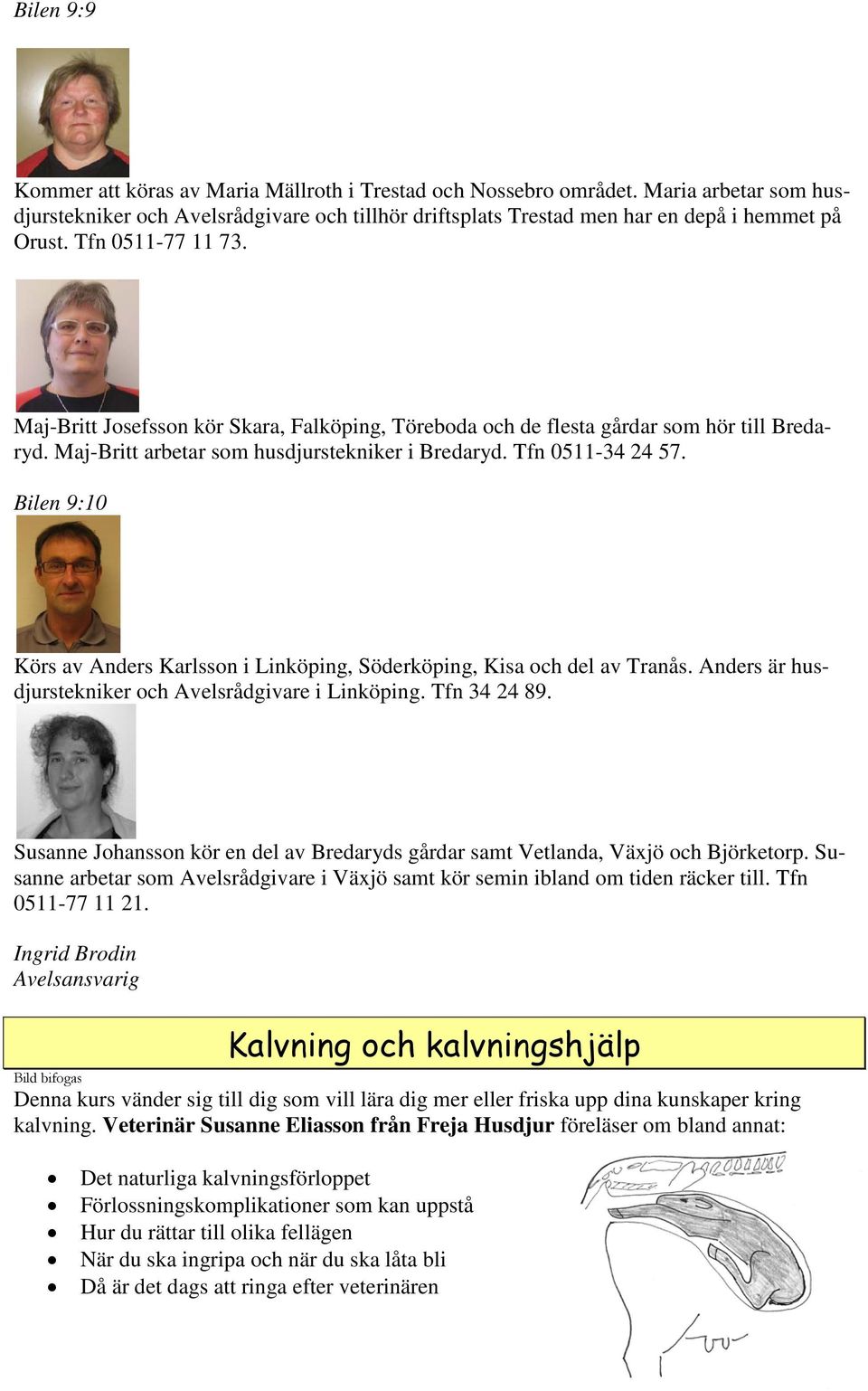 Bilen 9:10 Körs av Anders Karlsson i Linköping, Söderköping, Kisa och del av Tranås. Anders är husdjurstekniker och Avelsrådgivare i Linköping. Tfn 34 24 89.