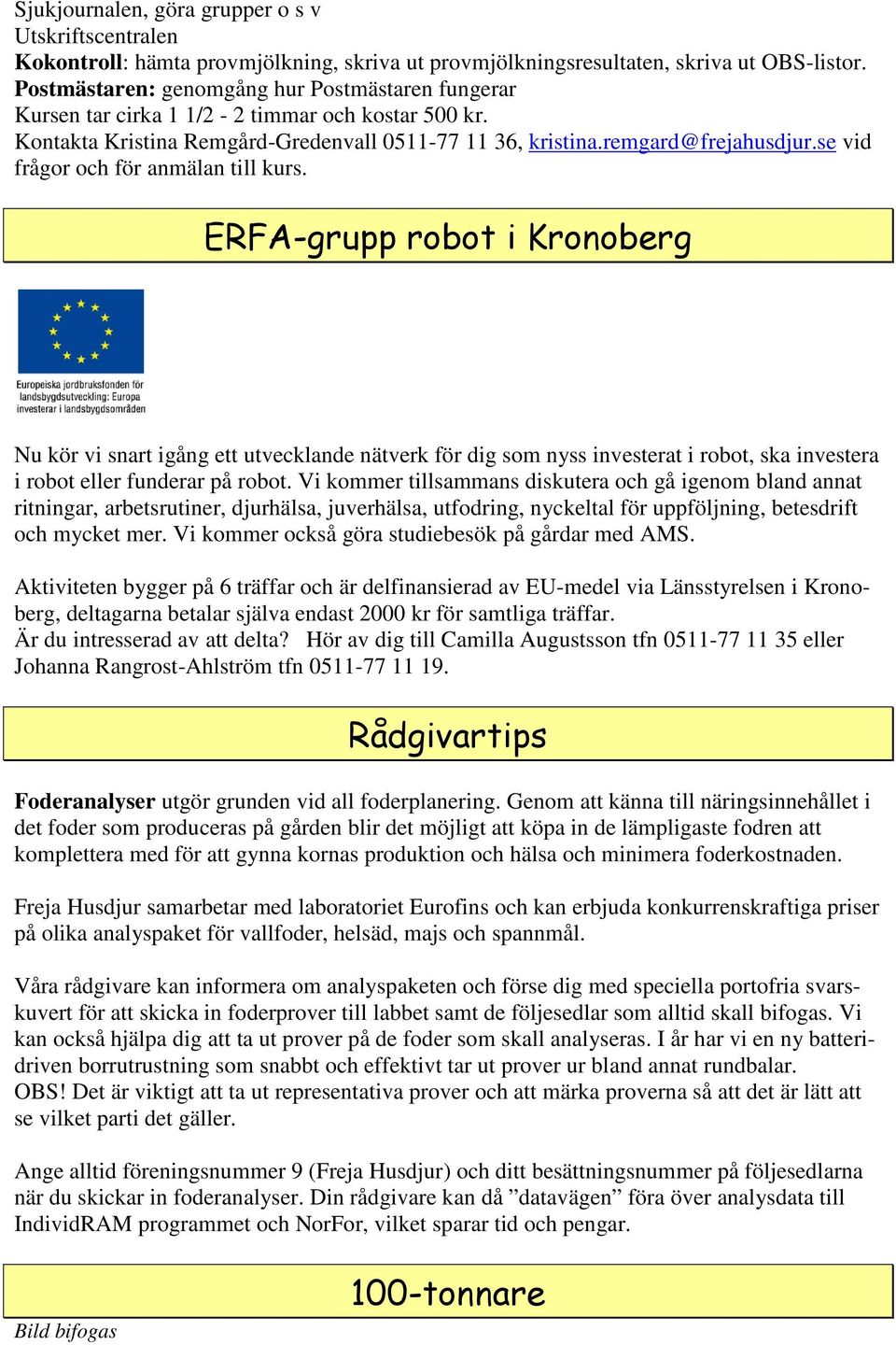 se vid frågor och för anmälan till kurs. ERFA-grupp robot i Kronoberg Nu kör vi snart igång ett utvecklande nätverk för dig som nyss investerat i robot, ska investera i robot eller funderar på robot.