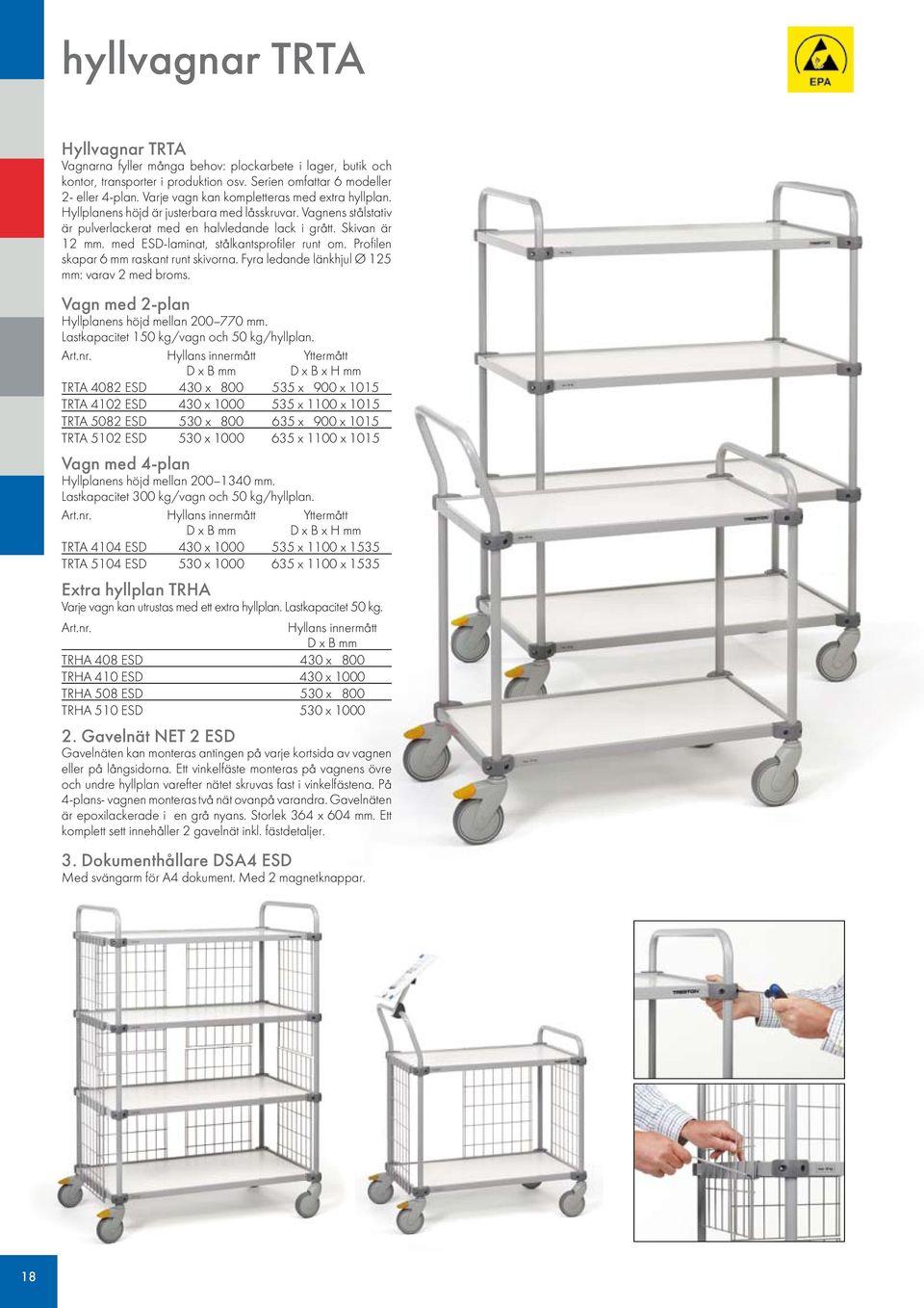 med ESD-laminat, stålkantsprofiler runt om. Profilen skapar 6 mm raskant runt skivorna. Fyra ledande länkhjul Ø 125 mm: varav 2 med broms. Vagn med 2-plan Hyllplanens höjd mellan 200 770 mm.