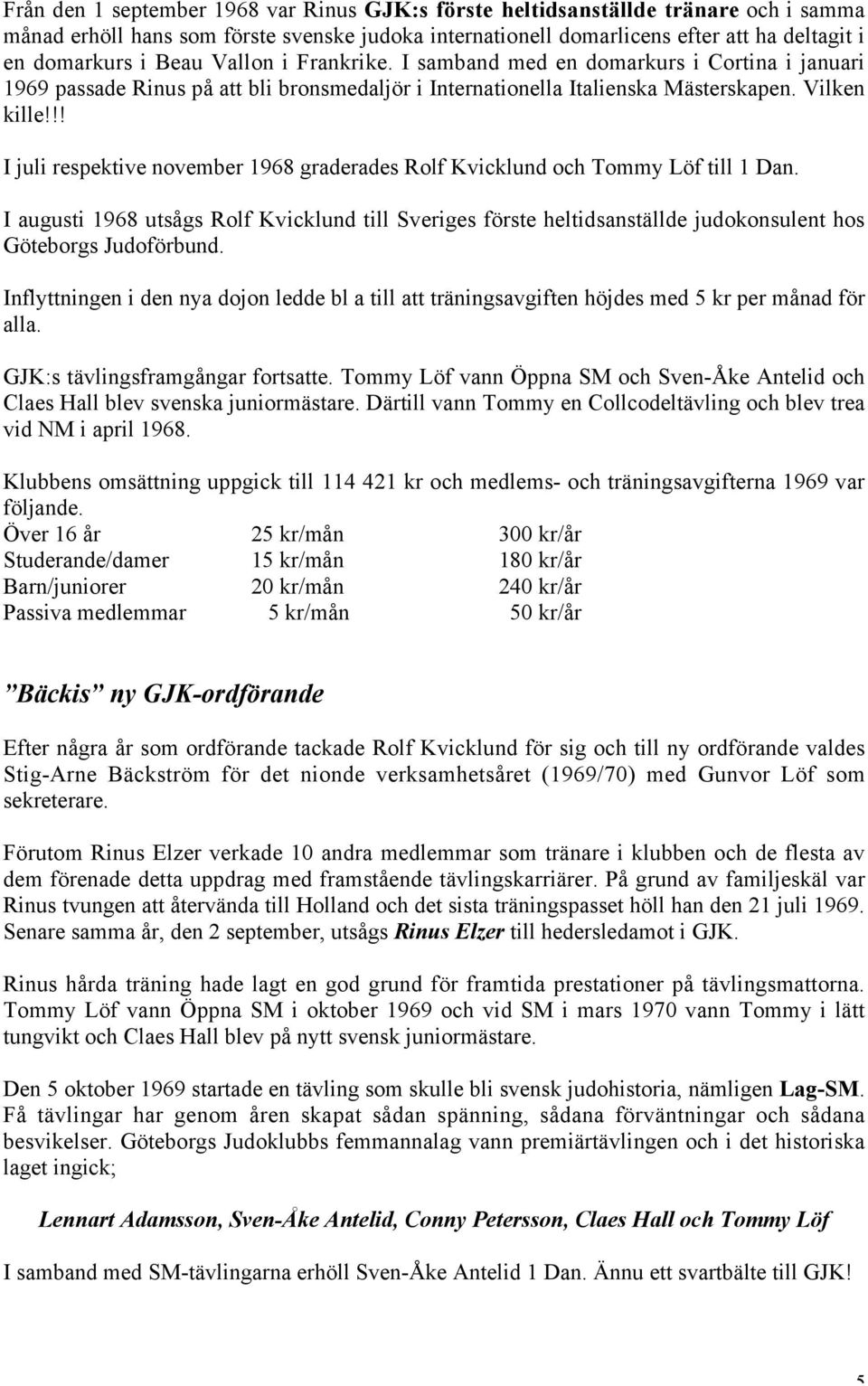 !! I juli respektive november 1968 graderades Rolf Kvicklund och Tommy Löf till 1 Dan.