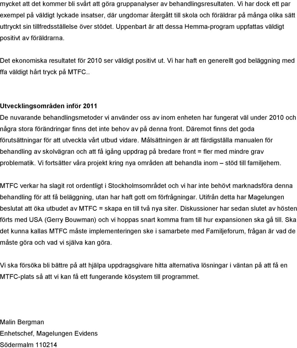 Uppenbart är att dessa Hemma-program uppfattas väldigt positivt av föräldrarna. Det ekonomiska resultatet för 2010 ser väldigt positivt ut.