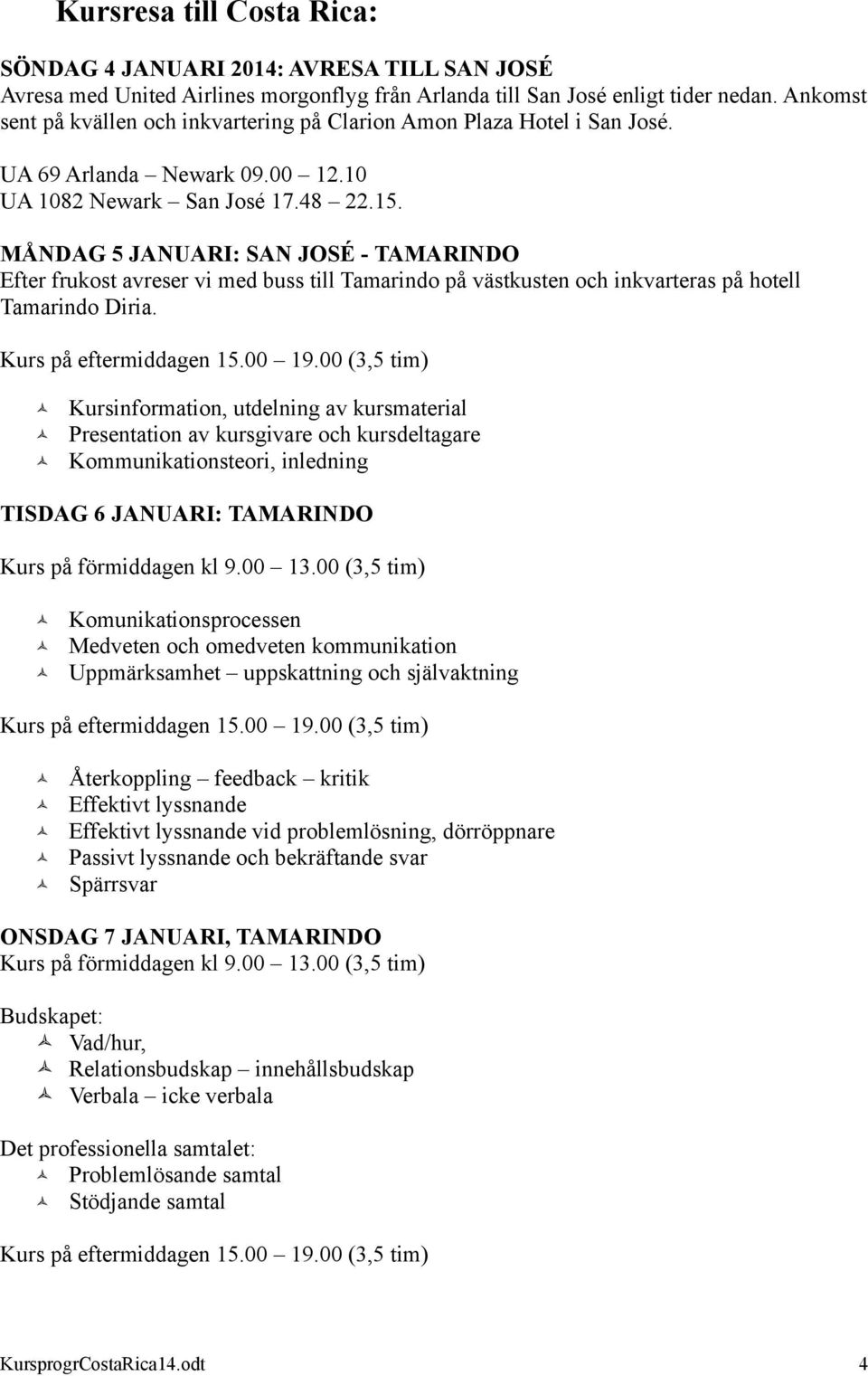 MÅNDAG 5 JANUARI: SAN JOSÉ - TAMARINDO Efter frukost avreser vi med buss till Tamarindo på västkusten och inkvarteras på hotell Tamarindo Diria.