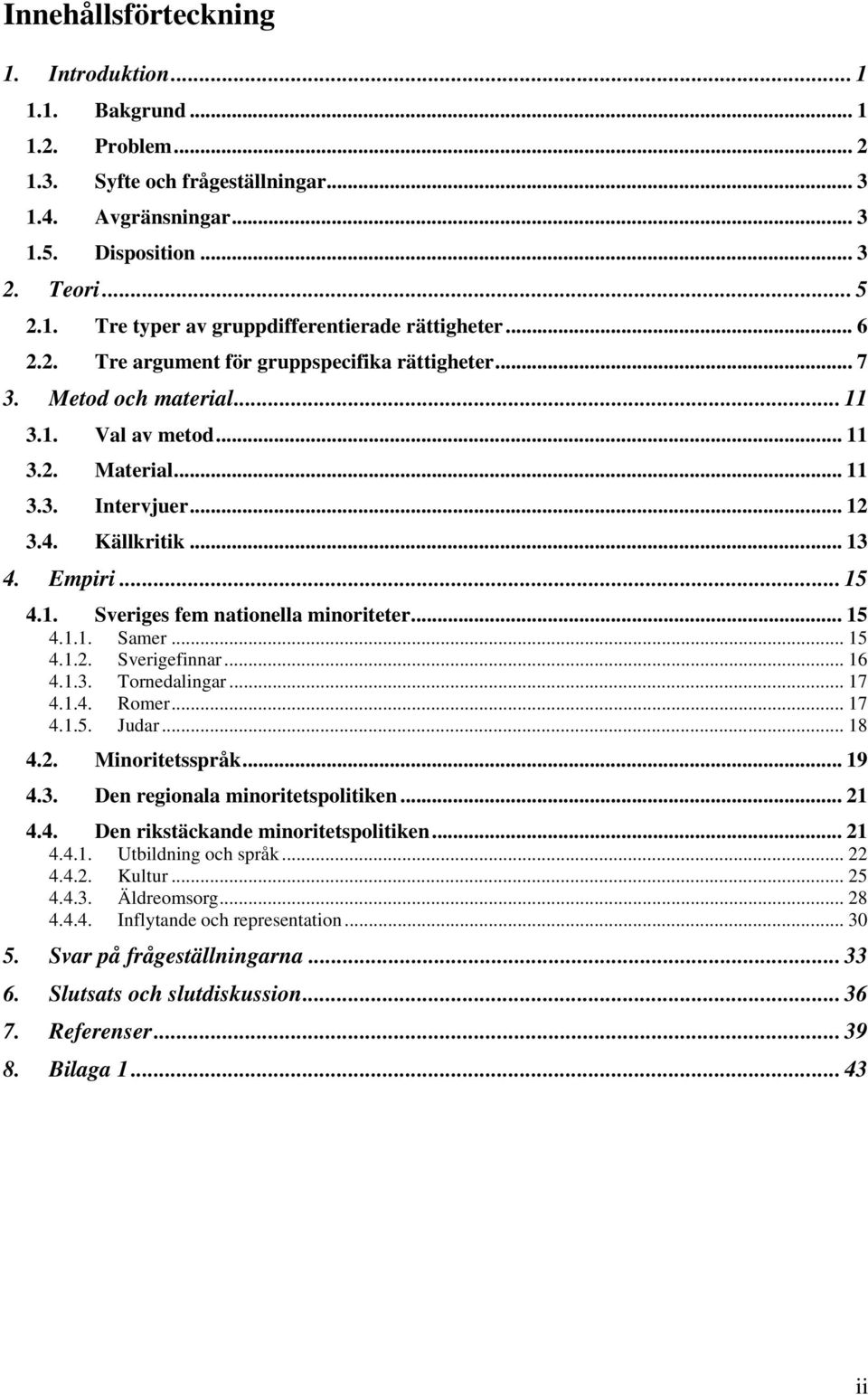 .. 15 4.1.1. Samer... 15 4.1.2. Sverigefinnar... 16 4.1.3. Tornedalingar... 17 4.1.4. Romer... 17 4.1.5. Judar... 18 4.2. Minoritetsspråk... 19 4.3. Den regionala minoritetspolitiken... 21 4.4. Den rikstäckande minoritetspolitiken.