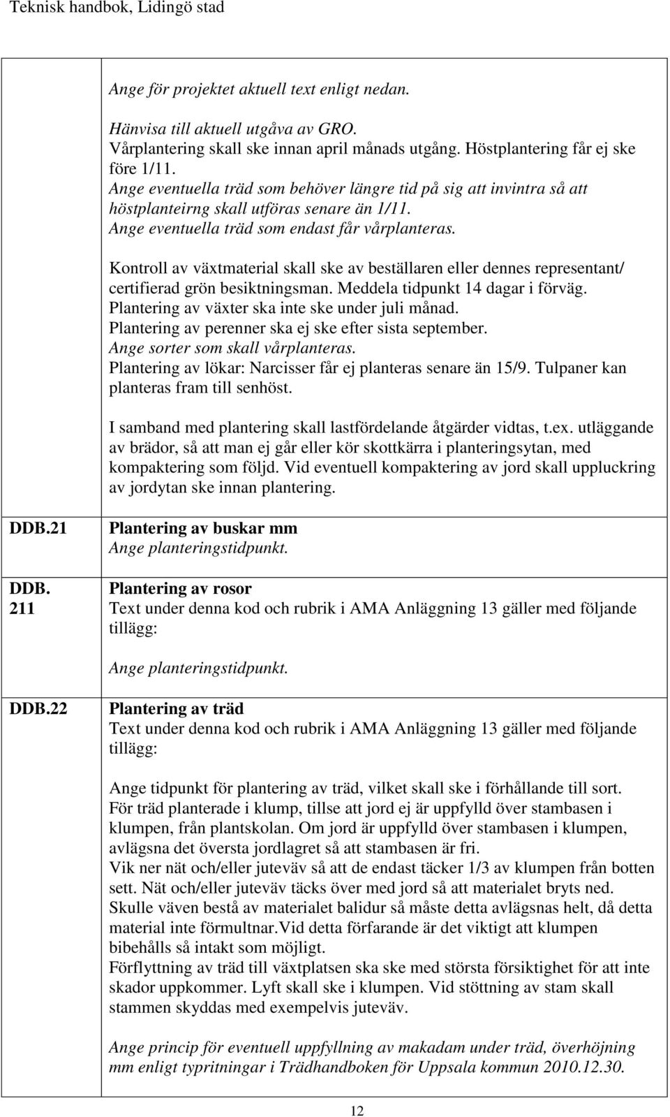 Kontroll av växtmaterial skall ske av beställaren eller dennes representant/ certifierad grön besiktningsman. Meddela tidpunkt 14 dagar i förväg. Plantering av växter ska inte ske under juli månad.