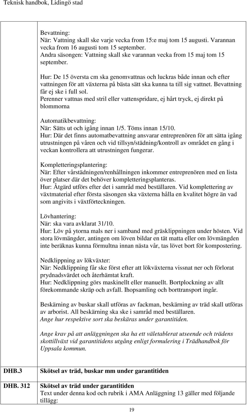 Hur: De 15 översta cm ska genomvattnas och luckras både innan och efter vattningen för att växterna på bästa sätt ska kunna ta till sig vattnet. Bevattning får ej ske i full sol.