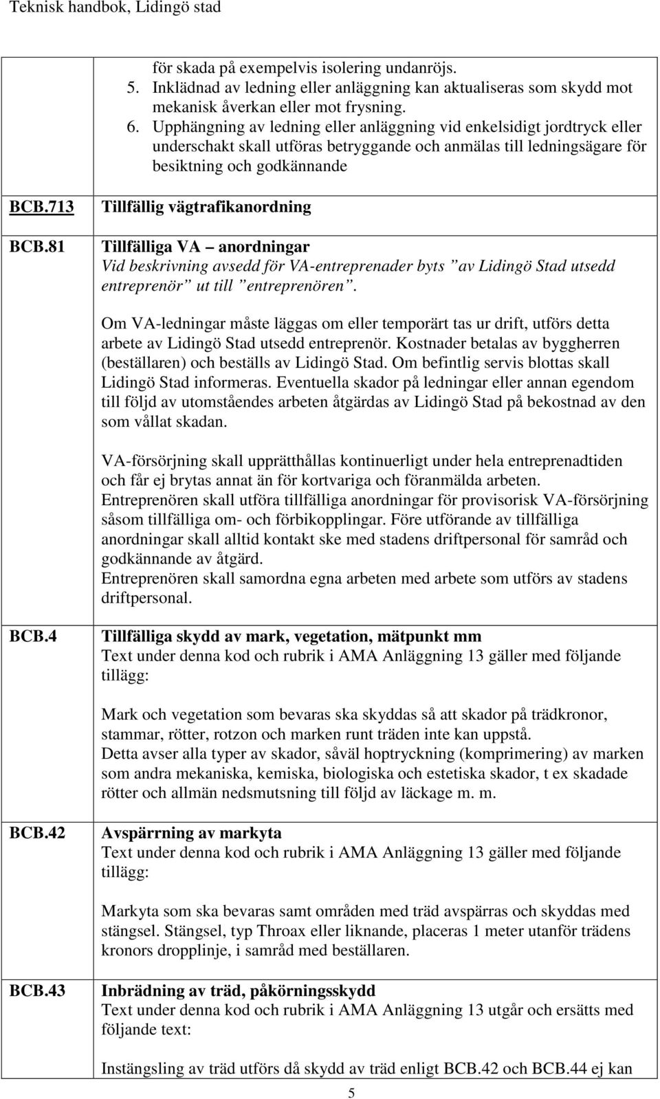 81 Tillfällig vägtrafikanordning Tillfälliga VA anordningar Vid beskrivning avsedd för VA-entreprenader byts av Lidingö Stad utsedd entreprenör ut till entreprenören.