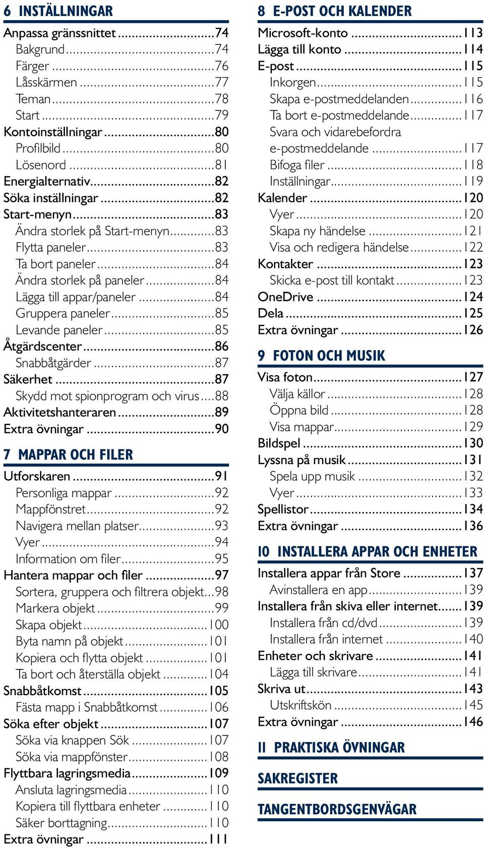 ..85 Åtgärdscenter...86 Snabbåtgärder...87 Säkerhet...87 Skydd mot spionprogram och virus...88 Aktivitetshanteraren...89 Extra övningar...90 7 MAPPAR OCH FILER Utforskaren...91 Personliga mappar.
