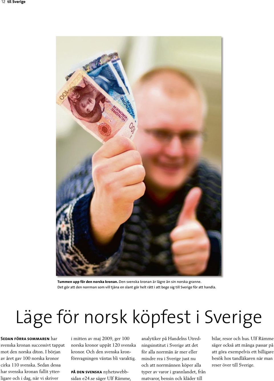 Läge för norsk köpfest i Sverige Sedan förra sommaren har svenska kronan successivt tappat mot den norska diton. I början av året gav 100 norska kronor cirka 110 svenska.