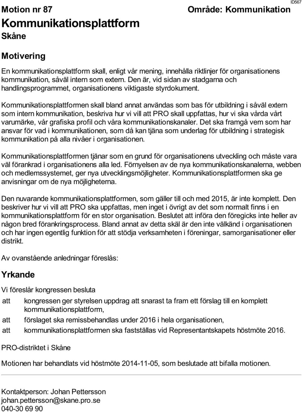 Kommunikationsplattformen skall bland annat användas som bas för utbildning i såväl extern som intern kommunikation, beskriva hur vi vill att PRO skall uppfattas, hur vi ska vårda vårt varumärke, vår