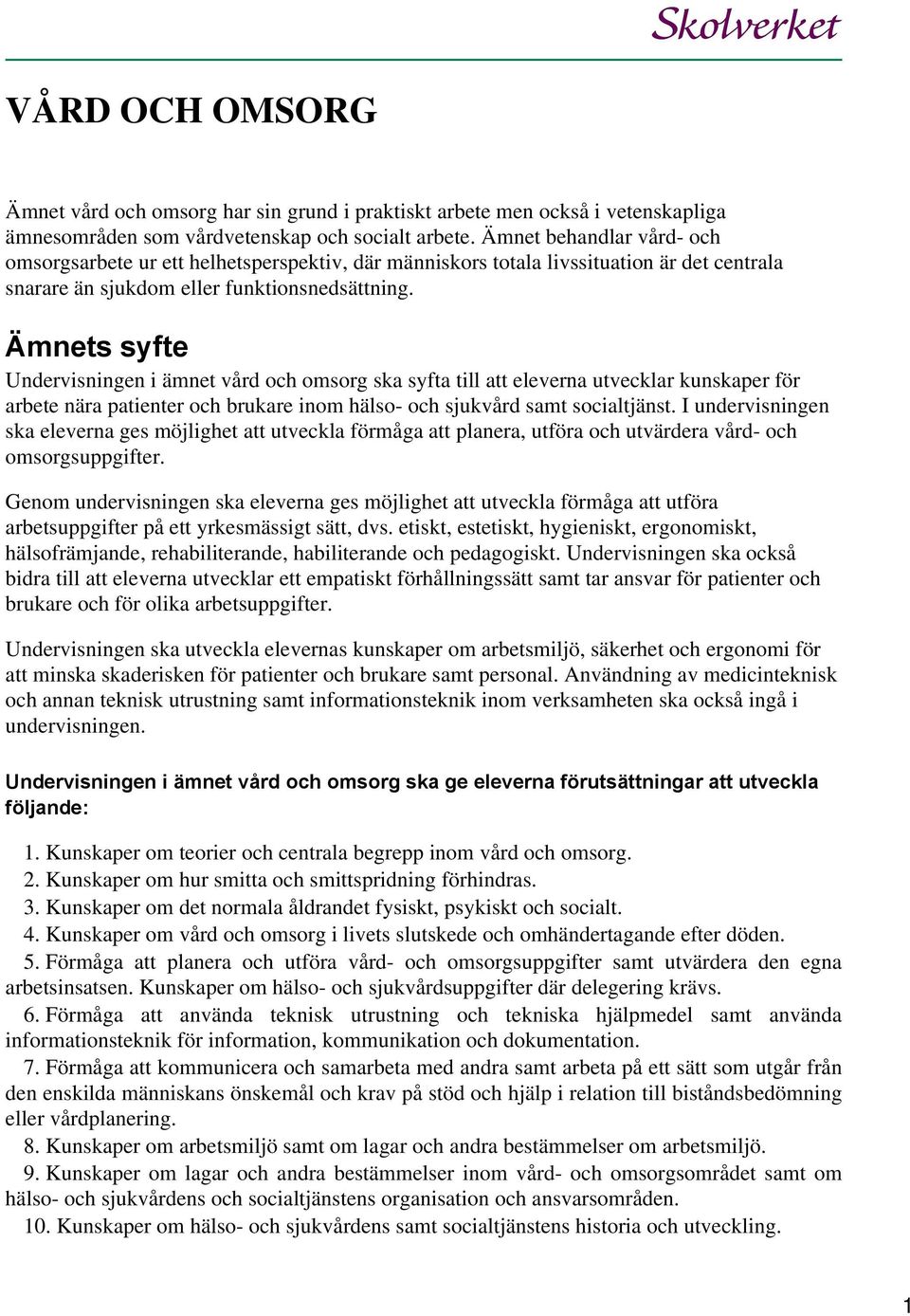 Ämnets syfte Undervisningen i ämnet vård och omsorg ska syfta till att eleverna utvecklar kunskaper för arbete nära patienter och brukare inom hälso- och sjukvård samt socialtjänst.