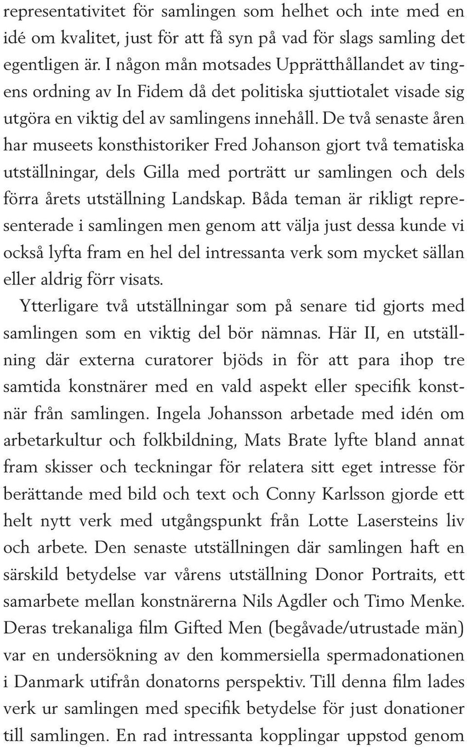 De två senaste åren har museets konsthistoriker Fred Johanson gjort två tematiska utställningar, dels Gilla med porträtt ur samlingen och dels förra årets utställning Landskap.