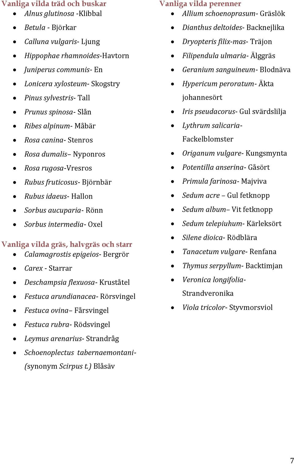 Vanliga vilda gräs, halvgräs och starr Calamagrostis epigeios- Bergrör Carex - Starrar Deschampsia flexuosa- Kruståtel Festuca arundianacea- Rörsvingel Festuca ovina Fårsvingel Festuca rubra-