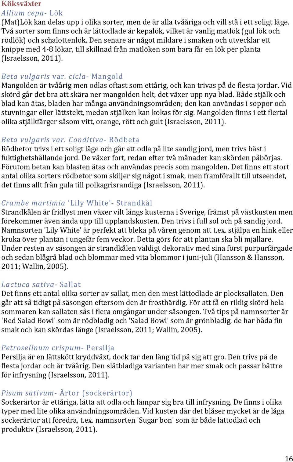 Den senare är något mildare i smaken och utvecklar ett knippe med 4-8 lökar, till skillnad från matlöken som bara får en lök per planta (Israelsson, 2011). Beta vulgaris var.