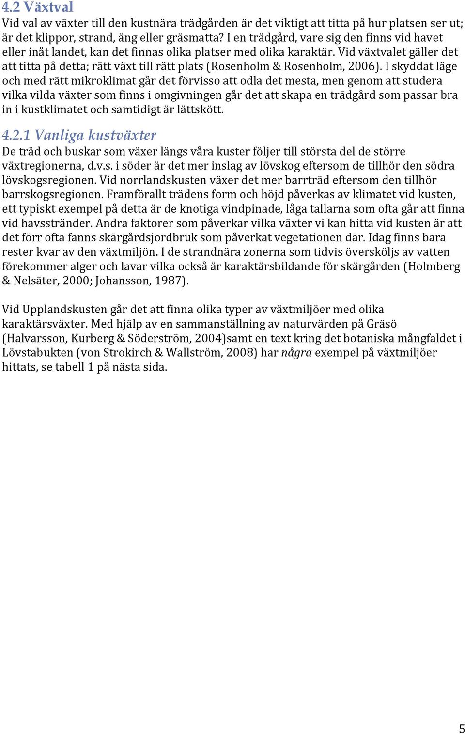 Vid växtvalet gäller det att titta på detta; rätt växt till rätt plats (Rosenholm & Rosenholm, 2006).