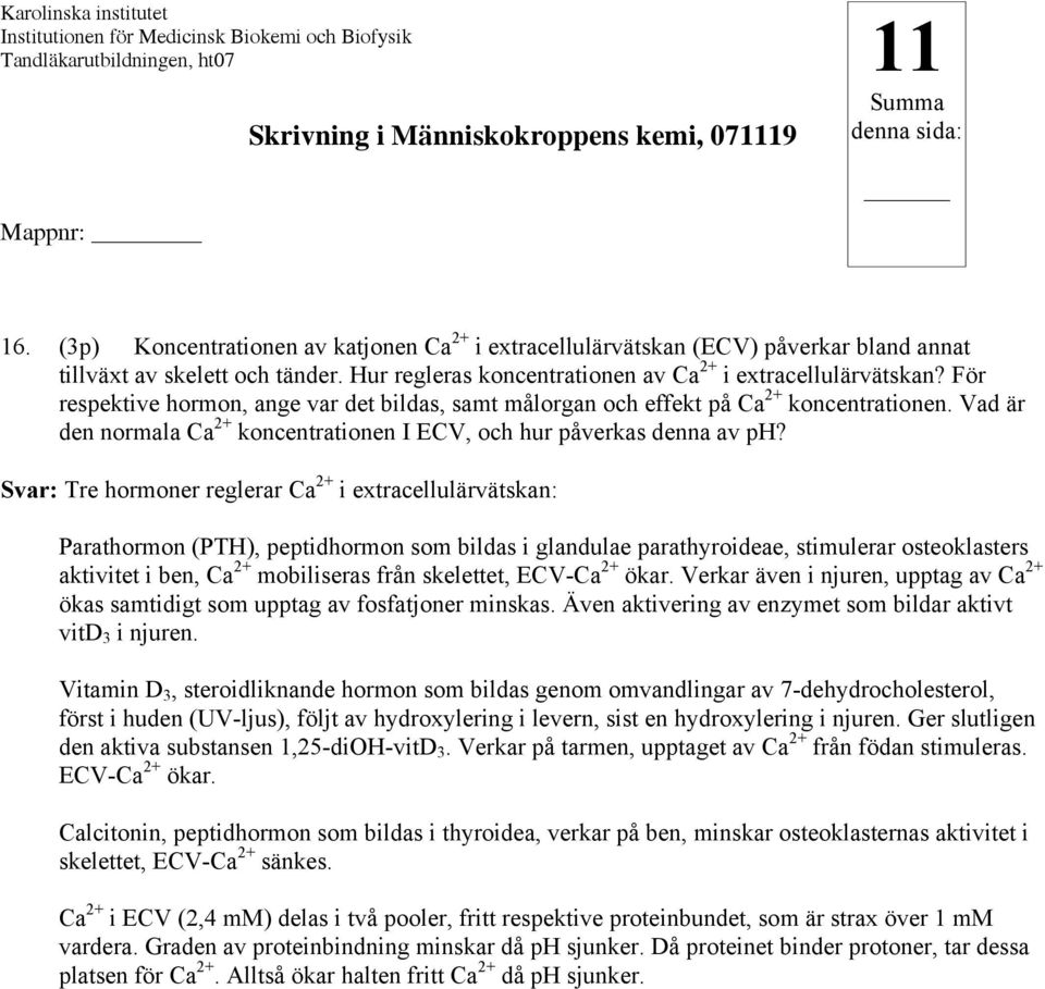 Svar: Tre hormoner reglerar Ca 2+ i extracellulärvätskan: Parathormon (PTH), peptidhormon som bildas i glandulae parathyroideae, stimulerar osteoklasters aktivitet i ben, Ca 2+ mobiliseras från