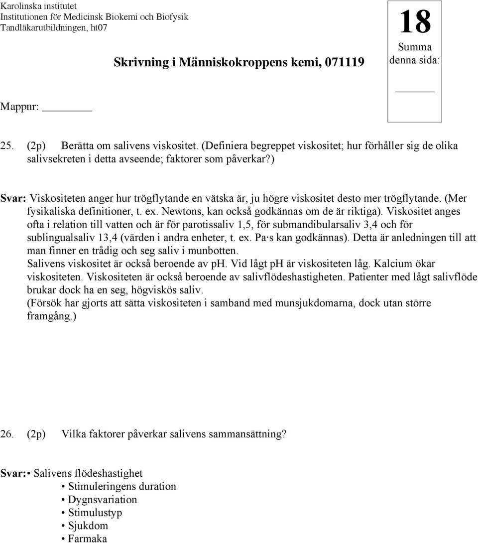 Viskositet anges ofta i relation till vatten och är för parotissaliv 1,5, för submandibularsaliv 3,4 och för sublingualsaliv 13,4 (värden i andra enheter, t. ex. Pa s kan godkännas).