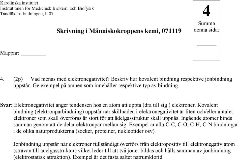 Kovalent bindning (elektronparbindning) uppstår när skillnaden i elektronegativitet är liten och/eller antalet elektroner som skall överföras är stort för att ädelgasstruktur skall uppnås.