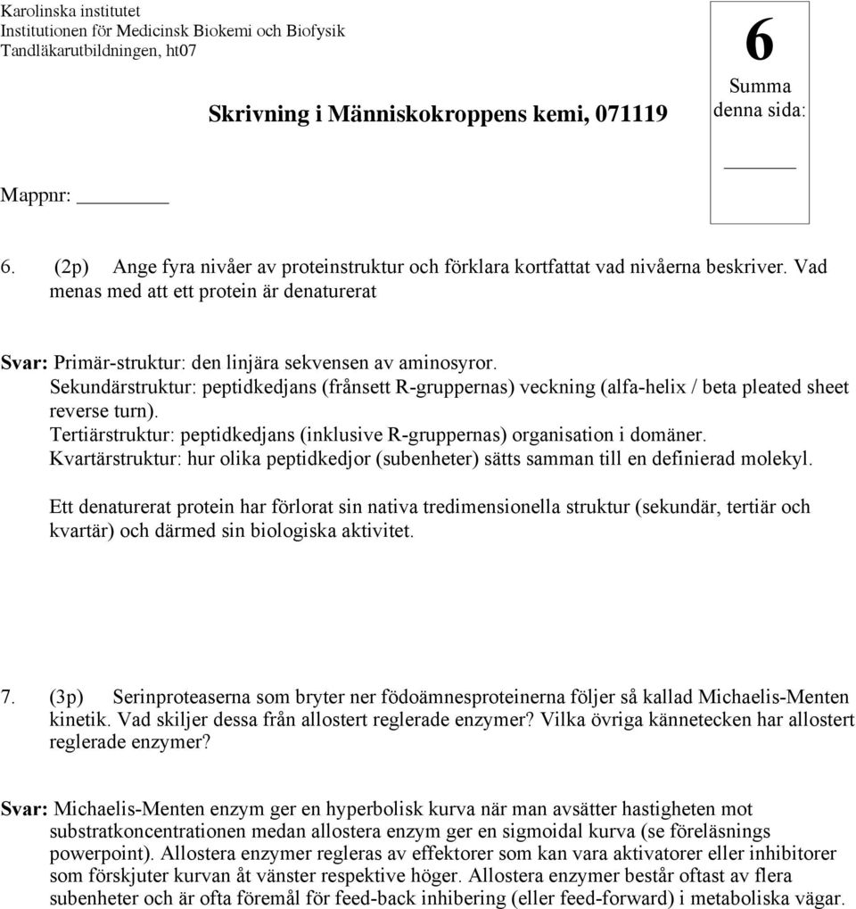 Sekundärstruktur: peptidkedjans (frånsett R-gruppernas) veckning (alfa-helix / beta pleated sheet reverse turn). Tertiärstruktur: peptidkedjans (inklusive R-gruppernas) organisation i domäner.