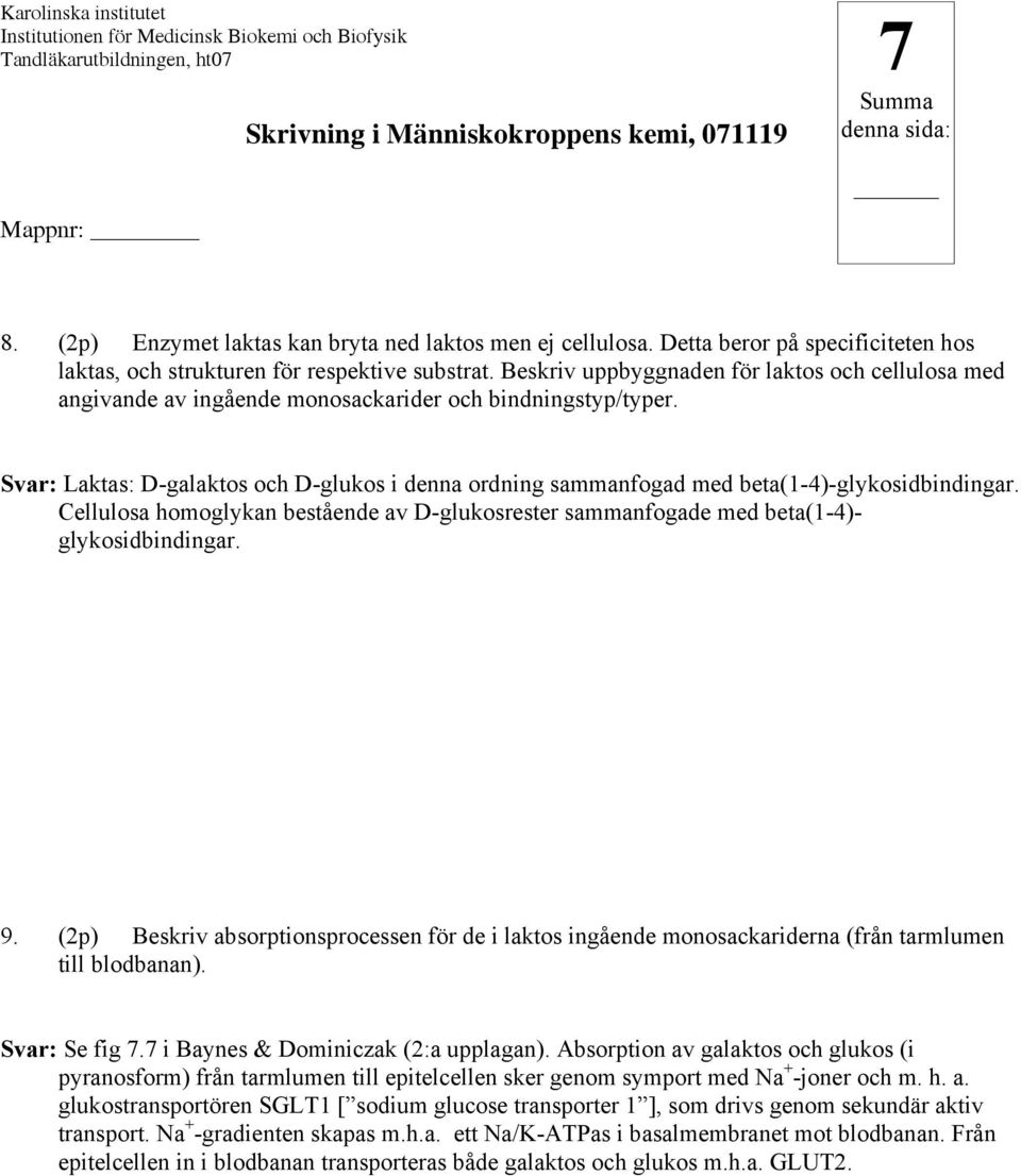 Svar: Laktas: D-galaktos och D-glukos i denna ordning sammanfogad med beta(1-4)-glykosidbindingar. Cellulosa homoglykan bestående av D-glukosrester sammanfogade med beta(1-4)- glykosidbindingar. 9.