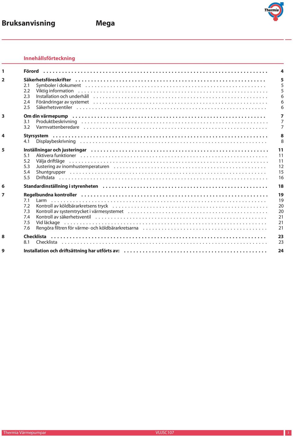 .. 11 5.3 Justering av inomhustemperaturen... 12 5.4 Shuntgrupper... 15 5.5 Driftdata... 16 6 Standardinställning i styrenheten... 18 7 Regelbundna kontroller... 19 7.