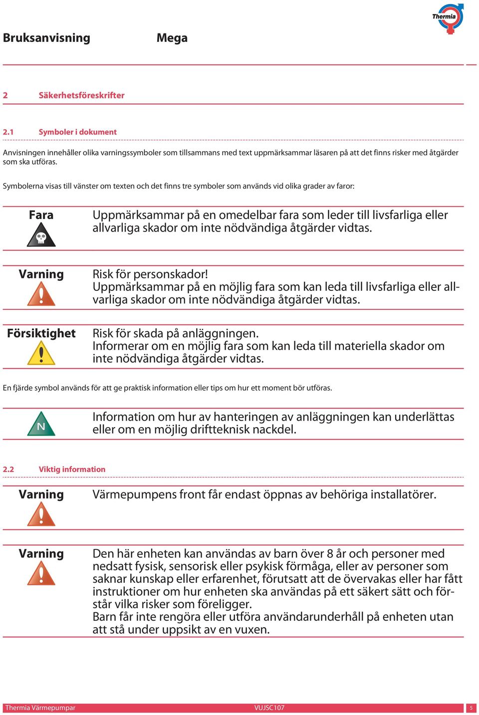 inte nödvändiga åtgärder vidtas. Varning Försiktighet Risk för personskador! Uppmärksammar på en möjlig fara som kan leda till livsfarliga eller allvarliga skador om inte nödvändiga åtgärder vidtas.