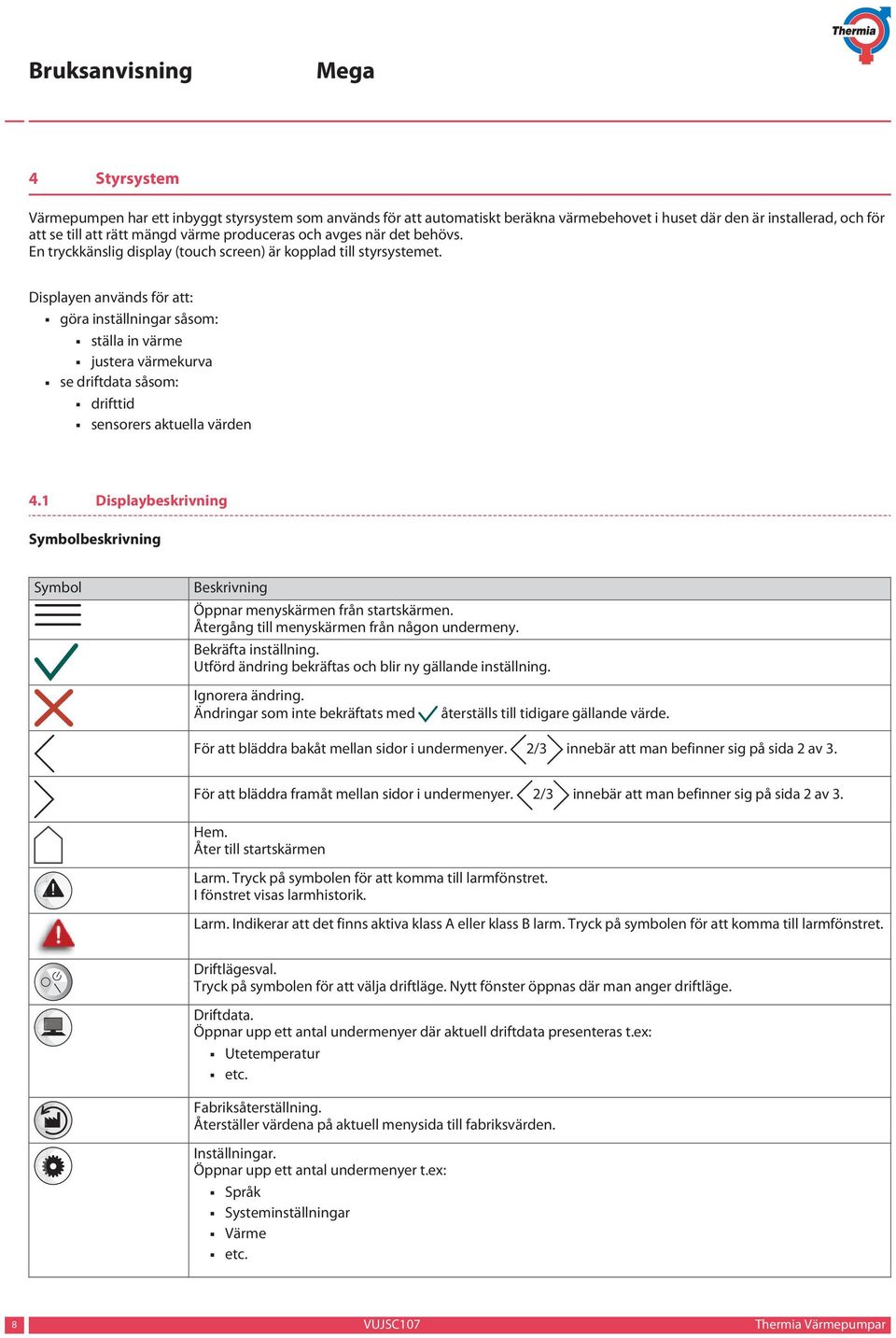 Displayen används för att: göra inställningar såsom: ställa in värme justera värmekurva se driftdata såsom: drifttid sensorers aktuella värden 4.