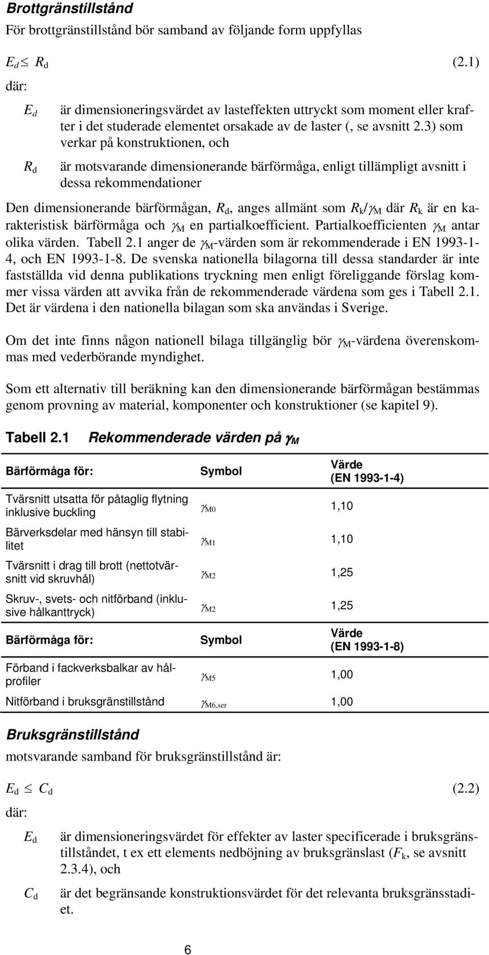 3) som verkar på konstruktionen, och R d är motsvarande dimensionerande bärförmåga, enligt tillämpligt avsnitt i dessa rekommendationer Den dimensionerande bärförmågan, R d, anges allmänt som R k /γ