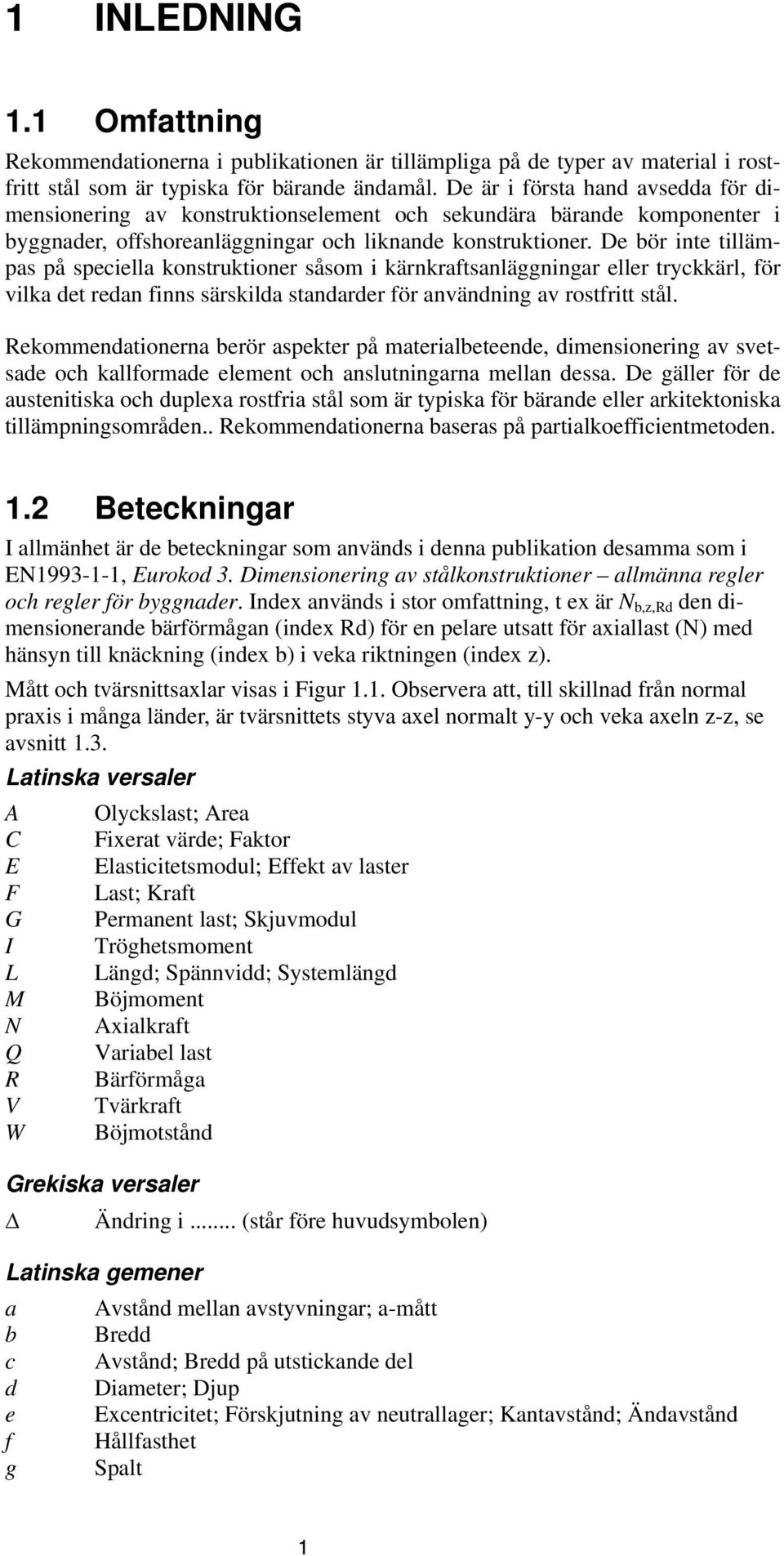 De bör inte tillämpas på speciella konstruktioner såsom i kärnkraftsanläggningar eller tryckkärl, för vilka det redan finns särskilda standarder för användning av rostfritt stål.