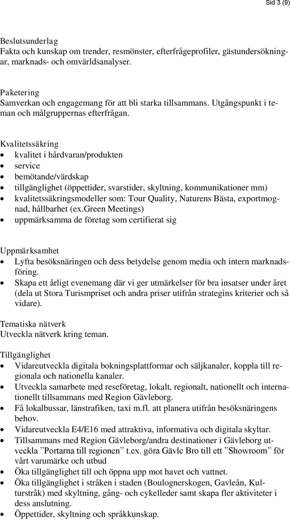 Kvalitetssäkring kvalitet i hårdvaran/produkten service bemötande/värdskap tillgänglighet (öppettider, svarstider, skyltning, kommunikationer mm) kvalitetssäkringsmodeller som: Tour Quality, Naturens