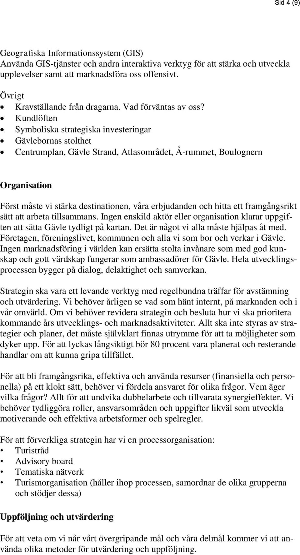 Kundlöften Symboliska strategiska investeringar Gävlebornas stolthet Centrumplan, Gävle Strand, Atlasområdet, Å-rummet, Boulognern Organisation Först måste vi stärka destinationen, våra erbjudanden