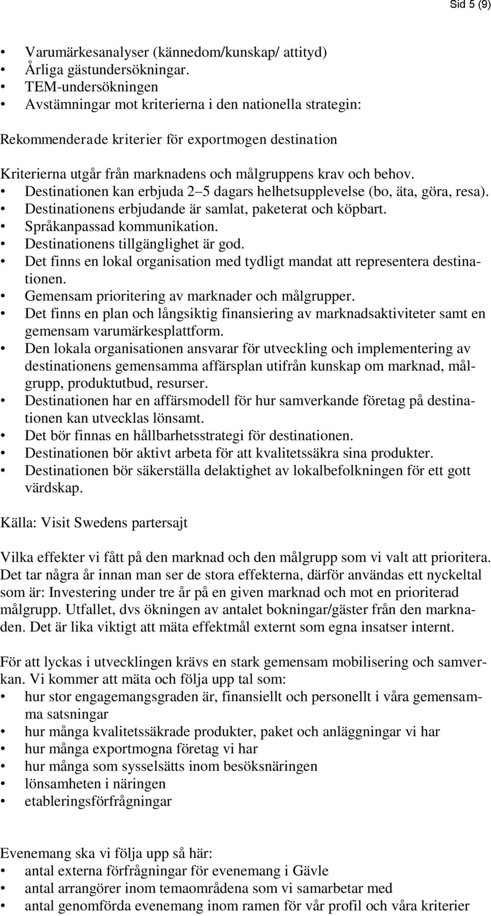 Destinationen kan erbjuda 2 5 dagars helhetsupplevelse (bo, äta, göra, resa). Destinationens erbjudande är samlat, paketerat och köpbart. Språkanpassad kommunikation.