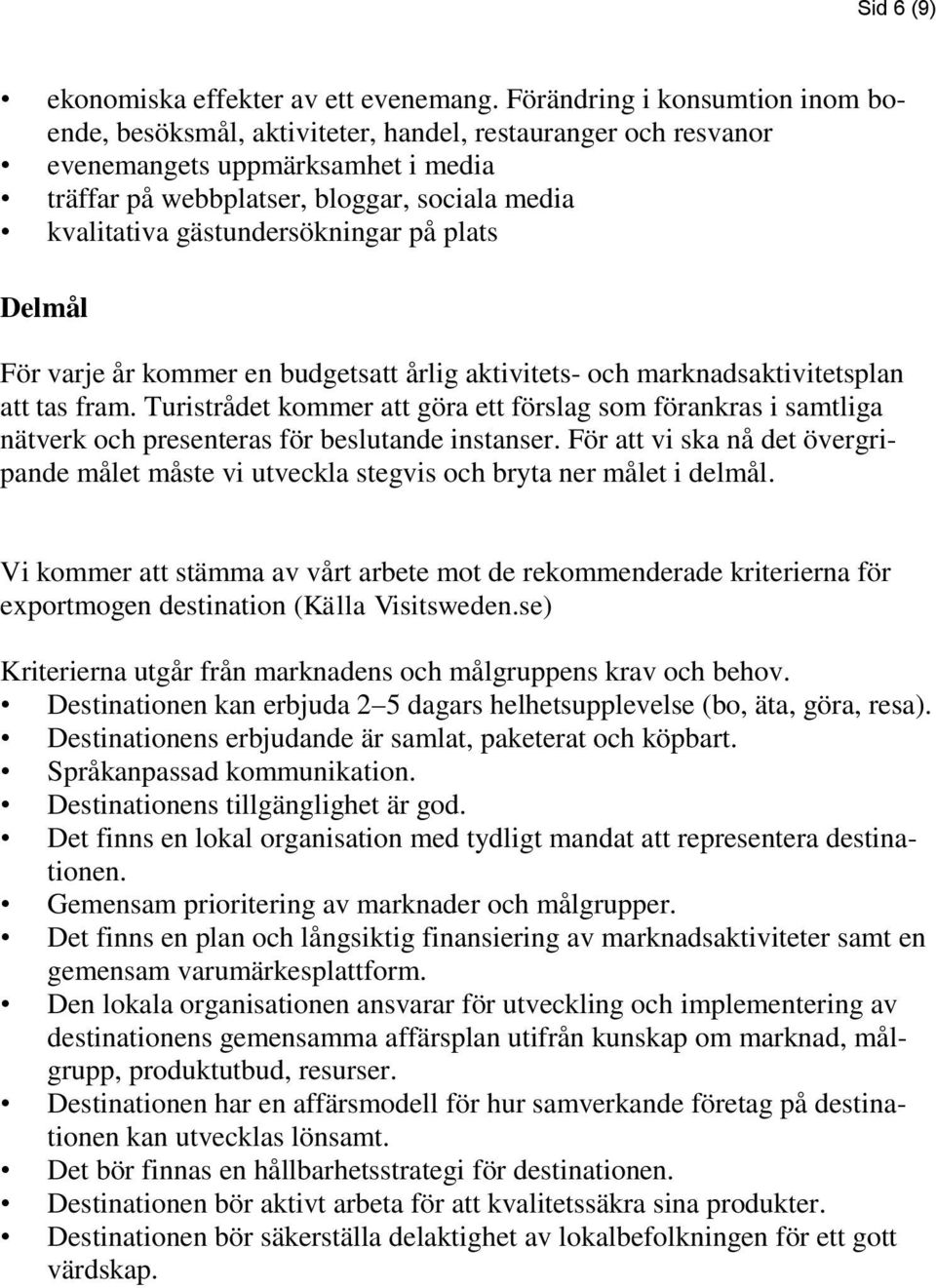 gästundersökningar på plats Delmål För varje år kommer en budgetsatt årlig aktivitets- och marknadsaktivitetsplan att tas fram.