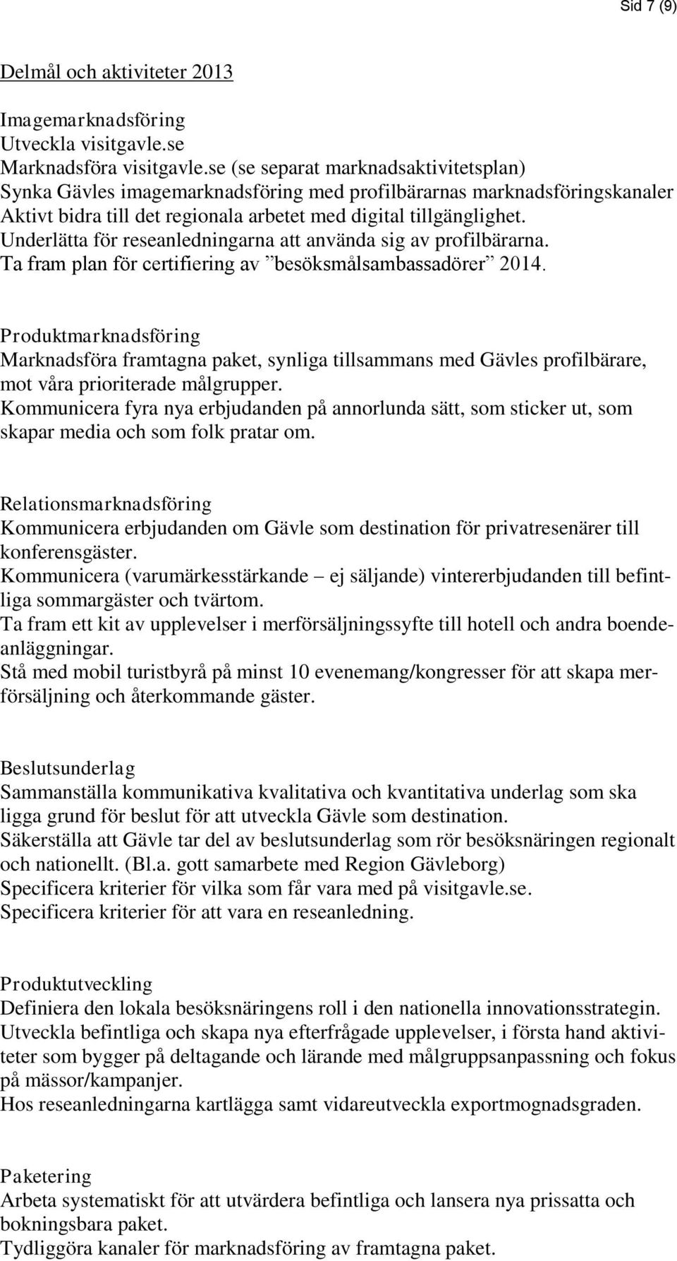 Underlätta för reseanledningarna att använda sig av profilbärarna. Ta fram plan för certifiering av besöksmålsambassadörer 2014.