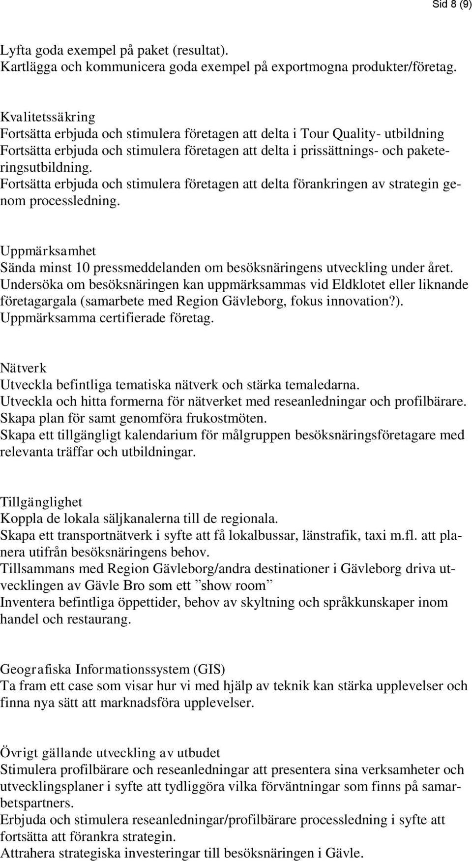 Fortsätta erbjuda och stimulera företagen att delta förankringen av strategin genom processledning. Uppmärksamhet Sända minst 10 pressmeddelanden om besöksnäringens utveckling under året.