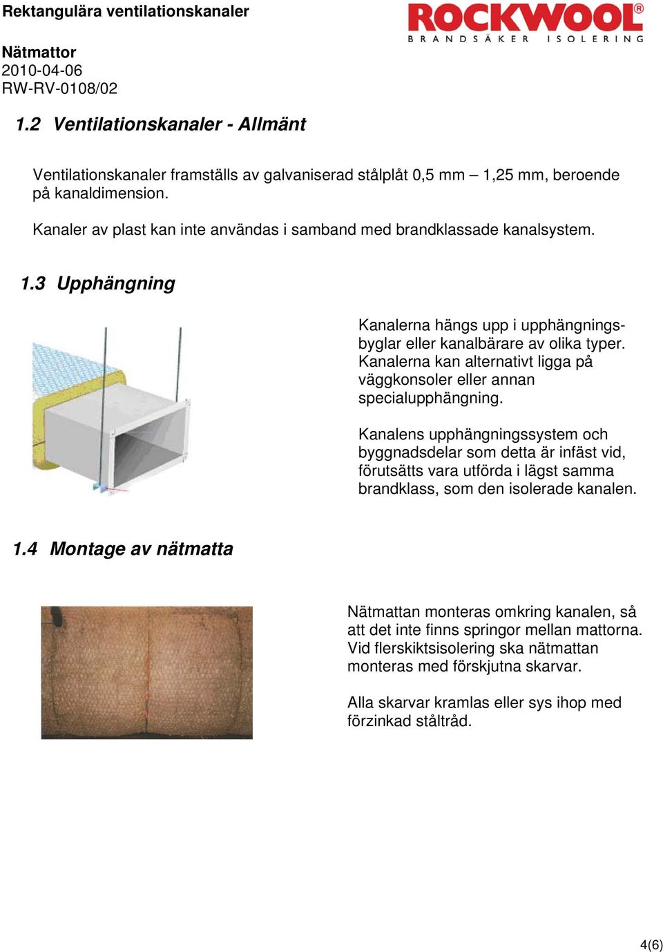 Kanalerna kan alternativt ligga på väggkonsoler eller annan specialupphängning.